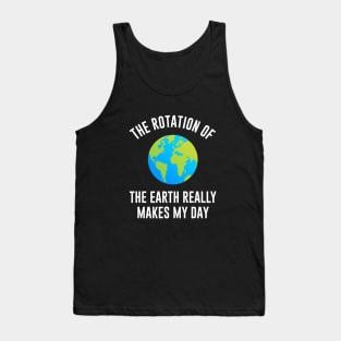 The rotation of the earth really makes my day Tank Top